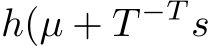  h(µ + T −T s