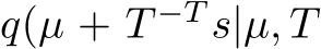  q(µ + T −T s|µ, T