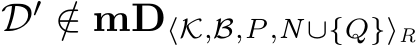  D′ /∈ mD⟨K,B,P,N∪{Q}⟩R