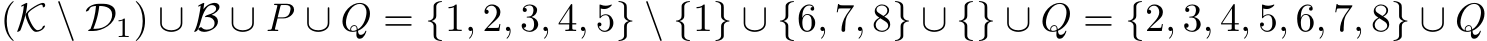 (K \ D1) ∪ B ∪ P ∪ Q = {1, 2, 3, 4, 5} \ {1} ∪ {6, 7, 8} ∪ {} ∪ Q = {2, 3, 4, 5, 6, 7, 8} ∪ Q