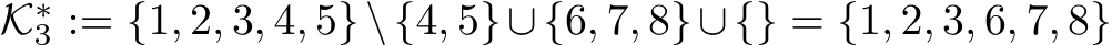  K∗3 := {1, 2, 3, 4, 5}\{4, 5}∪{6, 7, 8}∪{} = {1, 2, 3, 6, 7, 8}