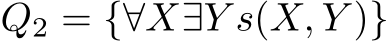 Q2 = {∀X∃Y s(X, Y )}