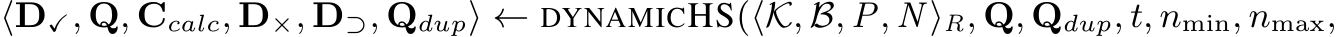 ⟨D✓, Q, Ccalc, D×, D⊃, Qdup⟩ ← DYNAMICHS(⟨K, B, P, N ⟩R, Q, Qdup, t, nmin, nmax,