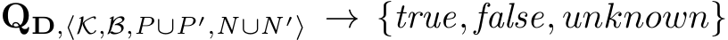 QD,⟨K,B,P∪P′,N∪N ′⟩ → {true, false, unknown}