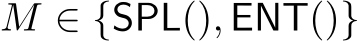  M ∈ {SPL(), ENT()}