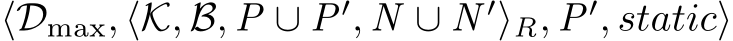  ⟨Dmax, ⟨K, B, P ∪ P′, N ∪ N ′⟩R, P′, static⟩