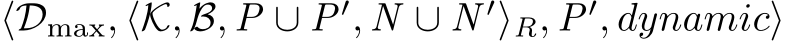  ⟨Dmax, ⟨K, B, P ∪ P′, N ∪ N ′⟩R, P′, dynamic⟩