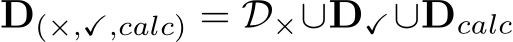  D(×,✓,calc) = D×∪D✓∪Dcalc