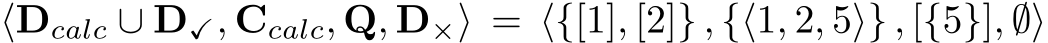  ⟨Dcalc ∪ D✓, Ccalc, Q, D×⟩ = ⟨{[1], [2]} , {⟨1, 2, 5⟩} , [{5}], ∅⟩