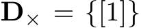  D× = {[1]}