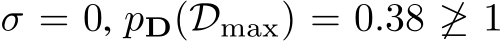  σ = 0, pD(Dmax) = 0.38 ̸≥ 1