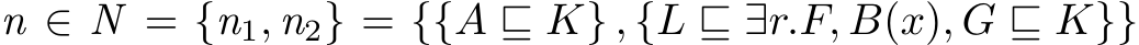  n ∈ N = {n1, n2} = {{A ⊑ K} , {L ⊑ ∃r.F, B(x), G ⊑ K}}