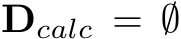  Dcalc = ∅