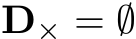  D× = ∅