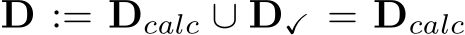 D := Dcalc ∪ D✓ = Dcalc
