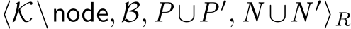  ⟨K\node, B, P ∪P′, N ∪N ′⟩R
