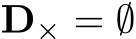  D× = ∅