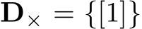  D× = {[1]}