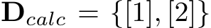  Dcalc = {[1], [2]}