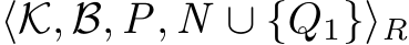  ⟨K, B, P, N ∪ {Q1}⟩R