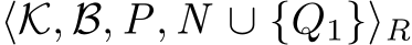  ⟨K, B, P, N ∪ {Q1}⟩R