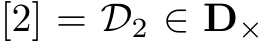  [2] = D2 ∈ D×