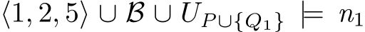  ⟨1, 2, 5⟩ ∪ B ∪ UP∪{Q1} |= n1