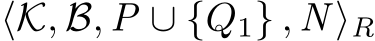 ⟨K, B, P ∪ {Q1} , N ⟩R