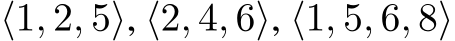  ⟨1, 2, 5⟩, ⟨2, 4, 6⟩, ⟨1, 5, 6, 8⟩