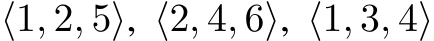 ⟨1, 2, 5⟩, ⟨2, 4, 6⟩, ⟨1, 3, 4⟩