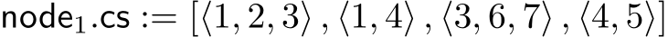  node1.cs := [⟨1, 2, 3⟩ , ⟨1, 4⟩ , ⟨3, 6, 7⟩ , ⟨4, 5⟩]