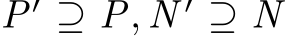  P′ ⊇ P, N ′ ⊇ N