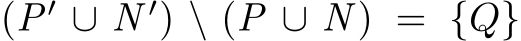  (P′ ∪ N ′) \ (P ∪ N ) = {Q}