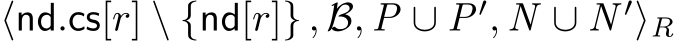  ⟨nd.cs[r] \ {nd[r]} , B, P ∪ P′, N ∪ N ′⟩R