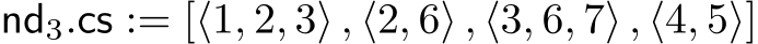  nd3.cs := [⟨1, 2, 3⟩ , ⟨2, 6⟩ , ⟨3, 6, 7⟩ , ⟨4, 5⟩]