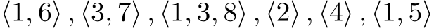  ⟨1, 6⟩ , ⟨3, 7⟩ , ⟨1, 3, 8⟩ , ⟨2⟩ , ⟨4⟩ , ⟨1, 5⟩