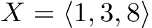  X = ⟨1, 3, 8⟩