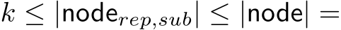  k ≤ |noderep,sub| ≤ |node| =