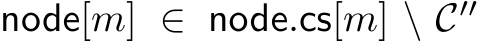  node[m] ∈ node.cs[m] \ C′′