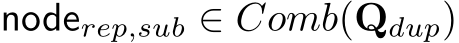  noderep,sub ∈ Comb(Qdup)