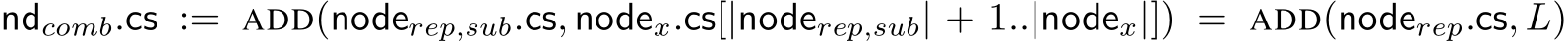 ndcomb.cs := ADD(noderep,sub.cs, nodex.cs[|noderep,sub| + 1..|nodex|]) = ADD(noderep.cs, L)