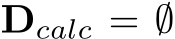  Dcalc = ∅