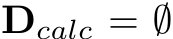  Dcalc = ∅