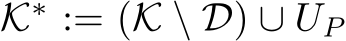  K∗ := (K \ D) ∪ UP