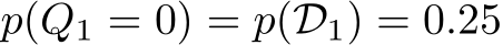  p(Q1 = 0) = p(D1) = 0.25