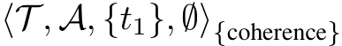  ⟨T , A, {t1}, ∅⟩{coherence}