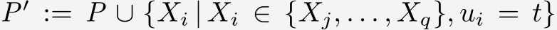  P′ := P ∪ {Xi | Xi ∈ {Xj, . . . , Xq}, ui = t}