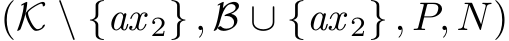 (K \ {ax 2} , B ∪ {ax 2} , P, N)