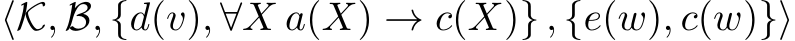  ⟨K, B, {d(v), ∀X a(X) → c(X)} , {e(w), c(w)}⟩