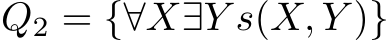  Q2 = {∀X∃Y s(X, Y )}